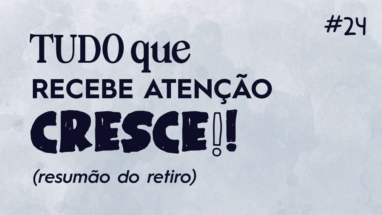 #24 - Tudo Que Recebe Atenção Cresce!