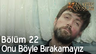 Onu böyle bırakamayız - Kanatsız Kuşlar 22. Bölüm