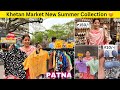 Patna khetan market street summer collection    khetan market new collection  cheapest market