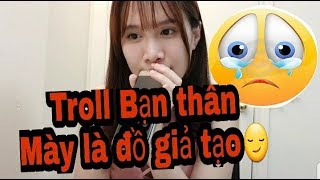TROLL BẠN THÂN ĐẾN KHÓC- GHÉT MÀY, ĐỒ GIẢ TẠO