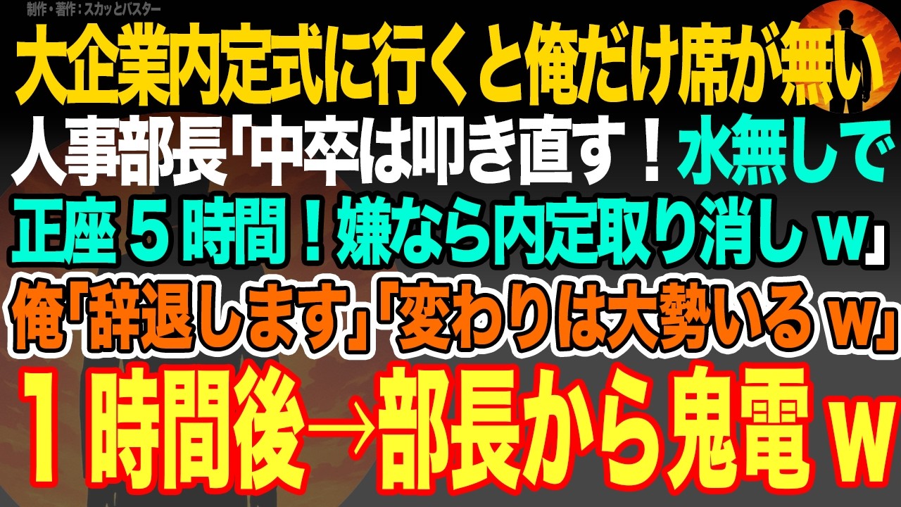 【感動スカッと】大企業内定式に行くと俺だけ席が無い人事部長｢中卒は叩き直す！水無しで正座5時間！嫌なら内定取り消しw｣俺｢辞退します｣｢変わりは大勢いるw｣1時間後→部長から鬼電w【いい話・朗読】