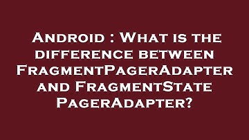Android : What is the difference between FragmentPagerAdapter and FragmentStatePagerAdapter?
