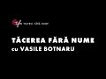 TĂCEREA FĂRĂ NUME cu Vasile Botnaru