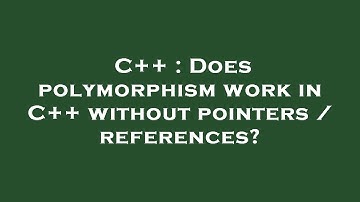 C++ : Does polymorphism work in C++ without pointers / references?