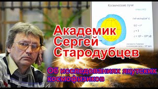 Академик Сергей Стародубцев об исследованиях якутских космофизиков
