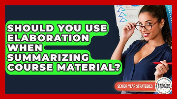 Should You Use Elaboration When Summarizing Course Material? - Senior Year Strategies