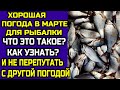 Хорошая погода в марте для рыбалки.Как выглядит? Как узнать?Как не перепутать с другой?