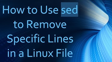 How to Use sed to Remove Specific Lines in a Linux File