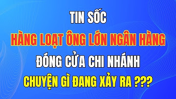 Tin Sốc Khi Hàng Loạt Ông Lớn Ngân Hàng Đóng Cửa Chi Nhánh