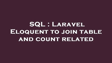 SQL : Laravel Eloquent to join table and count related