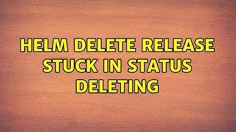 helm delete release stuck in status DELETING (2 Solutions!!)