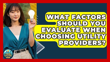 What Factors Should You Evaluate When Choosing Utility Providers? - Your Utilities Hub