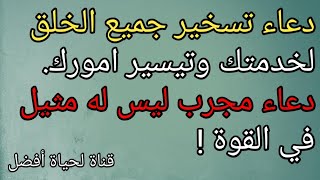 دعاء تسخير جميع الخلق لخدمتك وتيسير امورك. دعاء مجرب ليس له مثيل في القوة !