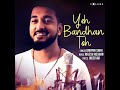 Yeh Bandhan Toh (Cover Version) Mp3 Song