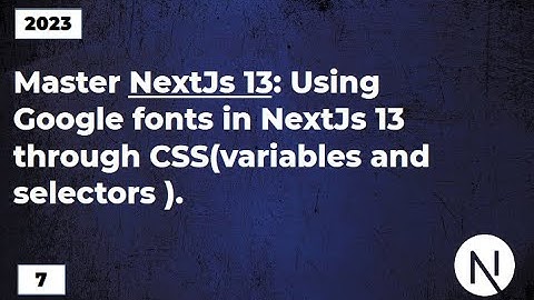Master NextJs13: Using Google fonts in NextJs13 through CSS(variables and selectors).