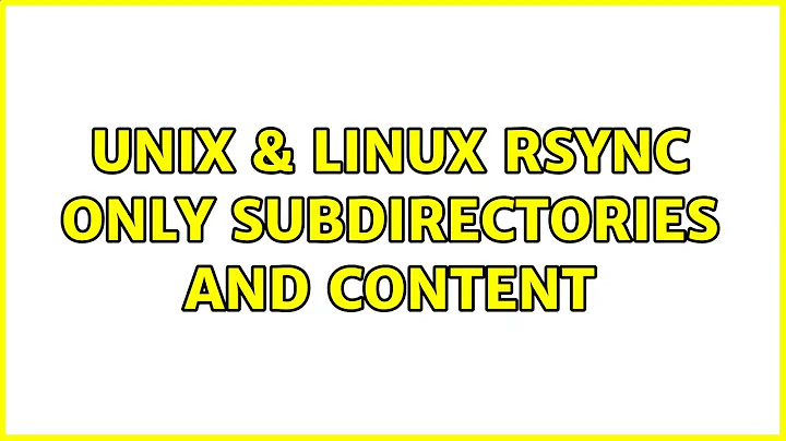 Unix & Linux: rsync only subdirectories and content (3 Solutions!!)