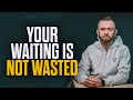 Your waiting is not a waste