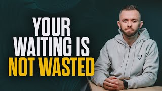 Your Waiting is NOT a Waste!