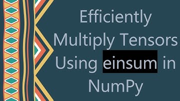 Efficiently Multiply Tensors Using einsum in NumPy