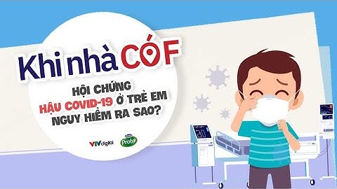 Khi nhà có F: Hội chứng hậu COVID-19 ở trẻ em nguy hiểm ra sao?