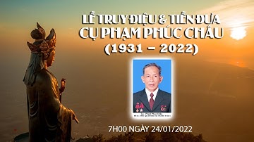LỄ TRUY ĐIỆU, TIỄN ĐƯA VÀ AN TÁNG CỤ PHẠM PHÚC CHÂU (1931-2022) 7H00 NGÀY 24-1-2022