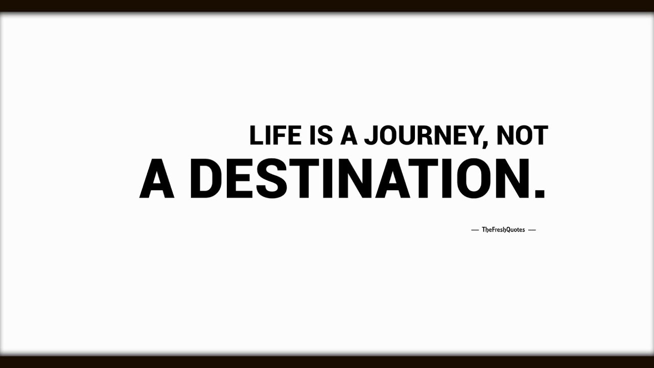 Life is a journey. Happiness is a Journey not a destination.