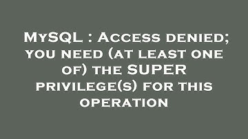 MySQL : Access denied; you need (at least one of) the SUPER privilege(s) for this operation