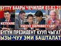 03 02 21ж! БҮТТҮ БААРЫ ЧЕЧИЛДИ//БУГУН ПРЕЗИДЕНТ КУУП ЧЫГАТ//ЫЗЫ-ЧУУ ЭМИ БАШТАЛАТ//КУРЧ КАБАРЛАР!