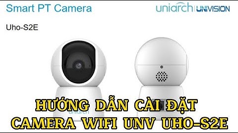Hướng dẫn cài đặt chi tiết camera wifi unv uho-s2e cho người mới bắt đầu