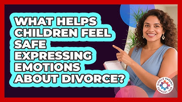 What Helps Children Feel Safe Expressing Emotions About Divorce?