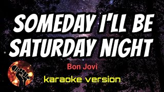 SOMEDAY I&#39;LL BE SATURDAY NIGHT - BON JOVI (karaoke version)