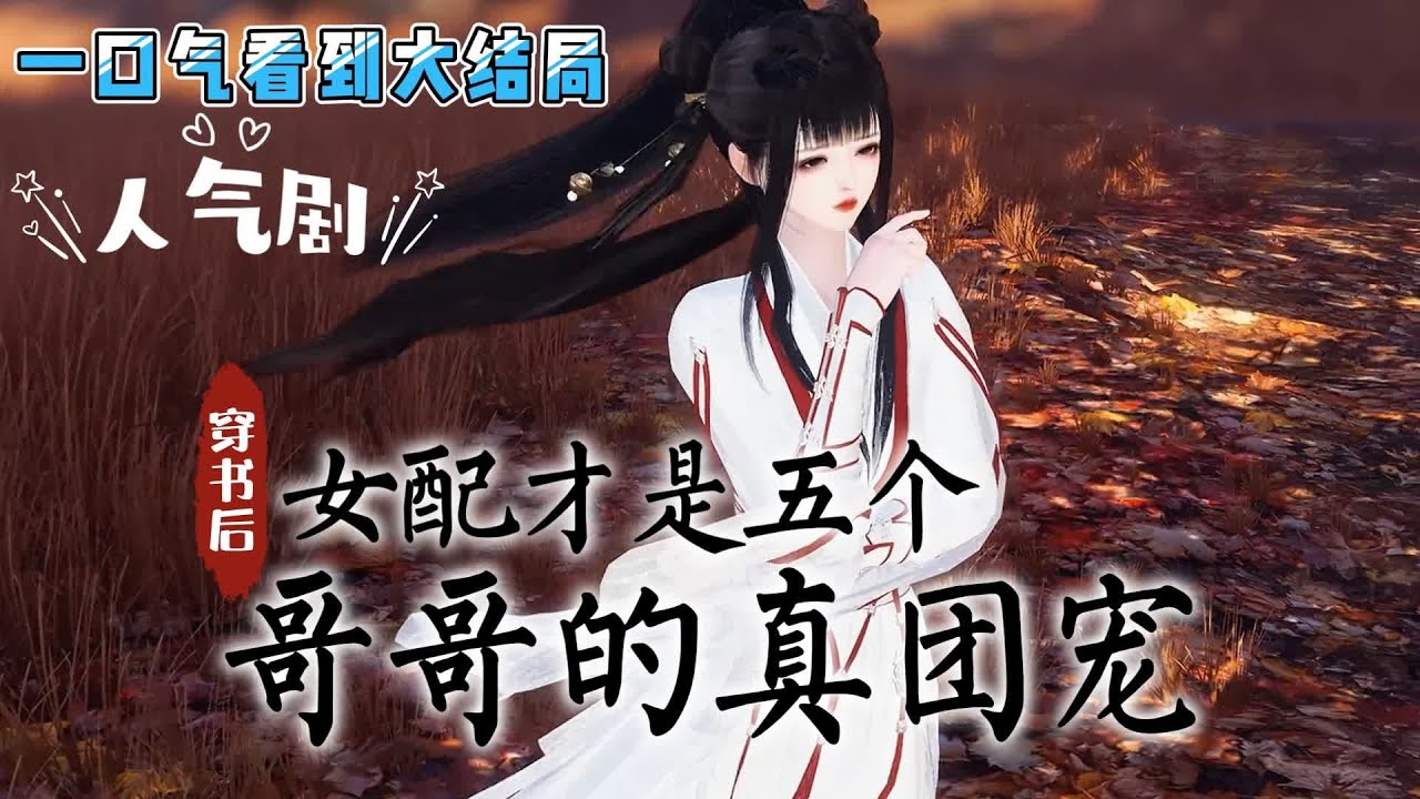 💗《穿书后女配才是五个哥哥的真团宠》【本剧已完结，一口气看到大结局，一次看过瘾！】💗苏莞穿书后，看着自己的人物设定和下场陷入了沉思，明明可以躺赢，却非要作死… #穿越 #甜宠 #古代言情 #小九追书吖