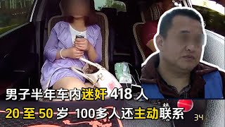 男子半年车内疯狂迷奸 418 人，20 岁至 50 岁皆不放过，更有 100 多人主动联系！