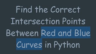 Find the Correct Intersection Points Between Red and Blue Curves in Python
