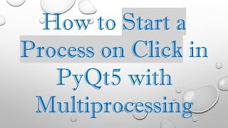 How to Start a Process on Click in PyQt5 with Multiprocessing