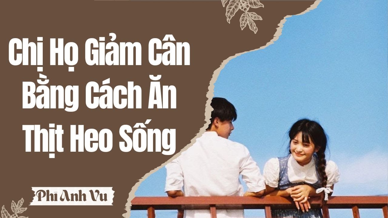 [Truyện Audio] Chị Họ Giảm Cân Bằng Cách Ăn Thịt Heo Sống | Phi Anh Vũ