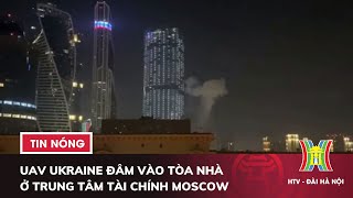 UAV Ukraine đâm vào tòa nhà ở trung tâm tài chính Moscow | Tin Nga-Ukraine mới nhất