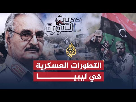 حديث الثورة| تصدعات جبهة حفتر ومستقبل تنظيم الدولة في ليبيا
