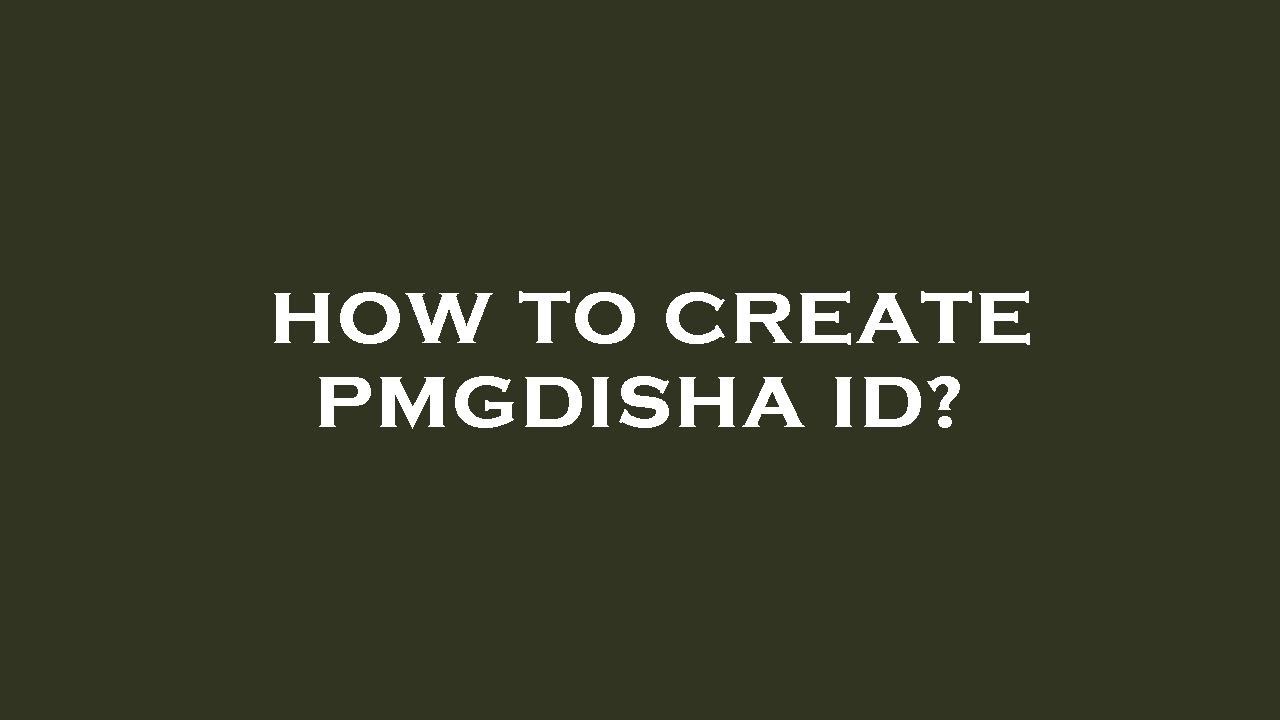 How to create pmgdisha id?