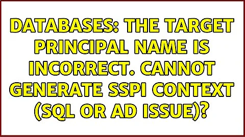 Databases: The Target Principal Name Is Incorrect. Cannot Generate SSPI Context (SQL or AD Issue)?