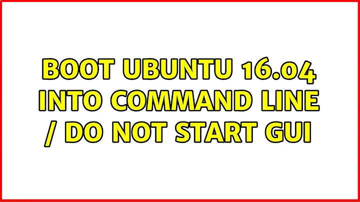 Boot Ubuntu 16.04 into command line / do not start GUI (5 Solutions!!)