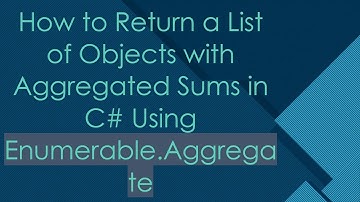 How to Return a List of Objects with Aggregated Sums in C#  Using Enumerable.Aggregate
