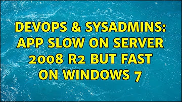 DevOps & SysAdmins: App slow on Server 2008 r2 but fast on Windows 7