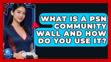 What Is A PSN Community Wall And How Do You Use It? - Blue Button Gaming