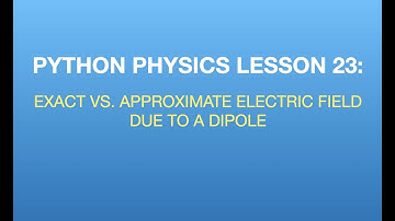 Python Physics Lesson 23: Approximate vs. Exact Electric Field due to a Dipole