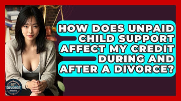 How Does Unpaid Child Support Affect My Credit During And After A Divorce? - Get Divorce Answers