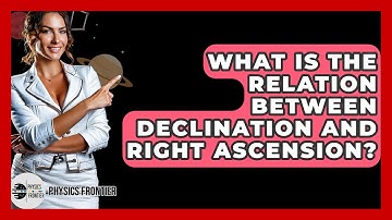 What Is The Relation Between Declination And Right Ascension? - Physics Frontier