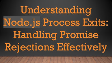 Understanding Node.js Process Exits: Handling Promise Rejections Effectively