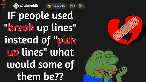 IF people used "break up lines" instead of "pick up lines" what would some of them be??(r/AskReddit)