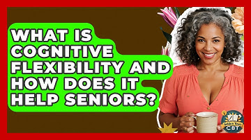 What Is Cognitive Flexibility And How Does It Help Seniors? - Golden Years CBT